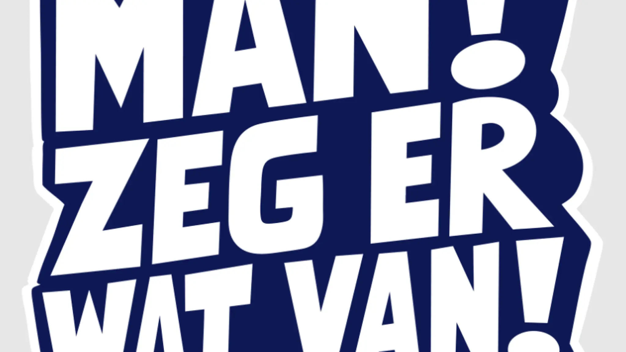 Tekstballon met in dikke, witte hoofdletters op een donkerblauwe achtergrond de tekst "MAN! ZEG ER WAT VAN!".